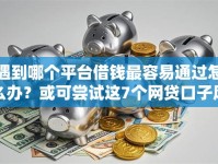 遇到哪个平台借钱最容易通过怎么办？或可尝试这7个网贷口子风控不严的软件
