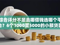 综合评分不足去哪借钱选哪个平台？6个1000至5000的小额贷款软件推荐