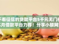 不看征信的贷款平台5千元无门槛本月借款平台力荐！分享小额网贷口子5千元无门槛借款