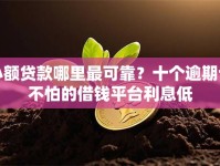 小额贷款哪里最可靠？十个逾期也不怕的借钱平台利息低