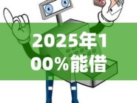 2025年100%能借到钱的平台怎么选？避坑指南+最新攻略全解析
