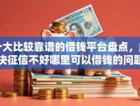 十大比较靠谱的借钱平台盘点，解决征信不好哪里可以借钱的问题