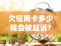 欠信用卡多少钱会被起诉？了解银行起诉门槛与应对方法