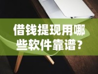 借钱提现用哪些软件靠谱？正规平台实测推荐
