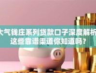 大气钱庄系列贷款口子深度解析：这些靠谱渠道你知道吗？
