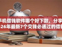 手机借钱软件哪个好下款，分享2026年最新7个交钱必通过的借钱平台