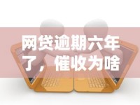 网贷逾期六年了，催收为啥总联系公司？催收流程、法律时效、应对方案全解析
