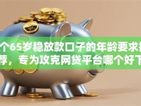 8个65岁稳放款口子的年龄要求推荐，专为攻克网贷平台哪个好下款难题