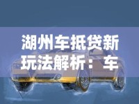 湖州车抵贷新玩法解析：车辆灵活变现的三大创新点