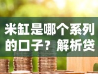米缸是哪个系列的口子？解析贷款产品的隐藏属性
