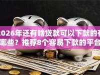 2026年还有啥贷款可以下款的有哪些？推荐8个容易下款的平台