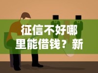 征信不好哪里能借钱？新口子推荐+避坑指南