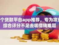 8个贷款平台app推荐，专为攻克综合评分不足去哪借钱难题