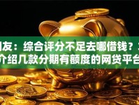 网友：综合评分不足去哪借钱？求介绍几款分期有额度的网贷平台