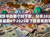 网贷平台哪个好下款，分享2026年最新6个2025年下款容易的平台