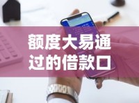 额度大易通过的借款口子有哪些？实测靠谱推荐清单