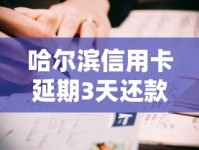 哈尔滨信用卡延期3天还款真实测评？实测经验分享