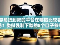 容易贷到款的平台在哪借比较容易？类似强制下款的8个口子参考