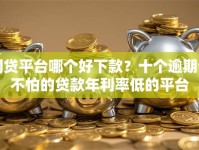 网贷平台哪个好下款？十个逾期也不怕的贷款年利率低的平台
