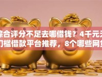 综合评分不足去哪借钱？4千元无门槛借款平台推荐，8个哪些网贷平台倒闭了盘点