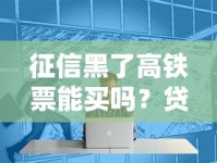 征信黑了高铁票能买吗？贷款用户必看购票权限解析