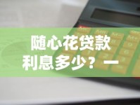 随心花贷款利息多少？一文说清利率计算方式及省钱技巧
