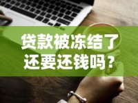 贷款被冻结了还要还钱吗？一文说清责任与解决办法