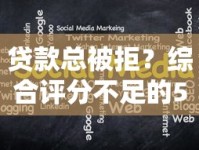 贷款总被拒？综合评分不足的5大原因与破解方法全解析！