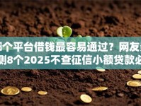 哪个平台借钱最容易通过？网友亲测8个2025不查征信小额贷款必下口子盘点