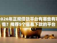 2026年正规借款平台有哪些有哪些？推荐5个容易下款的平台