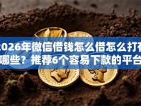 2026年微信借钱怎么借怎么打有哪些？推荐6个容易下款的平台