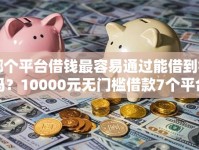 哪个平台借钱最容易通过能借到钱吗？10000元无门槛借款7个平台推荐