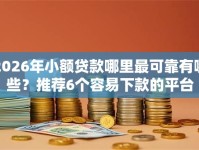 2026年小额贷款哪里最可靠有哪些？推荐6个容易下款的平台