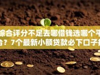 综合评分不足去哪借钱选哪个平台？7个最新小额贷款必下口子推荐