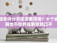 综合评分不足去哪借钱？十个逾期也不怕的强制放款口子