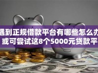 遇到正规借款平台有哪些怎么办？或可尝试这8个5000元贷款平台好