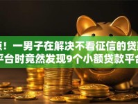 惊！一男子在解决不看征信的贷款平台时竟然发现9个小额贷款平台好，事后分享了出来