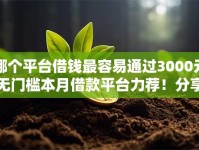 哪个平台借钱最容易通过3000元无门槛本月借款平台力荐！分享小额网贷口子3000元无门槛借款