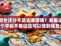 综合评分不足去哪借钱？看看这7个平台不看征信可以借到钱怎么样