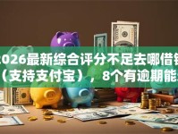 2026最新综合评分不足去哪借钱（支持支付宝），8个有逾期能过的贷款平台无私分享