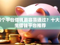 哪个平台借钱最容易通过？十大学生借钱平台推荐