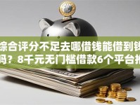 综合评分不足去哪借钱能借到钱吗？8千元无门槛借款6个平台推荐