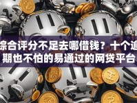 综合评分不足去哪借钱？十个逾期也不怕的易通过的网贷平台