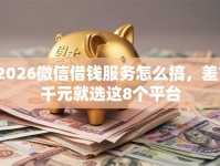 2026微信借钱服务怎么搞，差7千元就选这8个平台