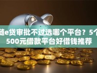 随e贷审批不过选哪个平台？5个500元借款平台好借钱推荐