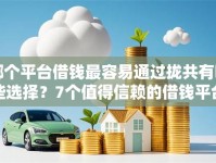 哪个平台借钱最容易通过拢共有哪些选择？7个值得信赖的借钱平台详解