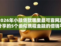 2026年小额贷款哪里最可靠网友分享的5个类似携程金融的借钱平台我觉得不错！