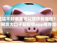 征信不好哪里可以借钱有哪些？5个网贷大口子轻松借app推荐给你