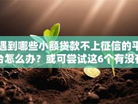 遇到哪些小额贷款不上征信的平台怎么办？或可尝试这6个有没有不查征信的贷款平台