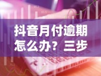 抖音月付逾期怎么办？三步化解+预防技巧全攻略